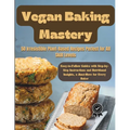 Vegan Baking Mastery: 50 Irresistible Plant-Based Recipes Perfect for All Skill Levels: Easy-to-Follow Guides with Step-by-Step Instructions - Paperback