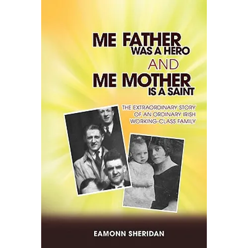 Me Father Was a Hero and Me Mother Is a Saint: The Extraordinary Story of an Ordinary Irish Working-Class Family - Paperback