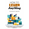 How to Learn Anything: Advanced Learning Strategies for Unlimited Memory (Learning Through the Brain's Fastest Superlinks Learning Style) - Paperback