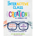 The InterACTIVE Class: Empowering Educators to Inspire Creativity and Innovation in an AI-Driven Classroom - Paperback