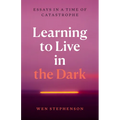 Learning to Live in the Dark: Essays in a Time of Catastrophe - Paperback