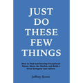 Just Do These Few Things: How to Find and Develop Exceptional Talent, Share the Wealth, and Build a Great Company and Culture - Hardcover