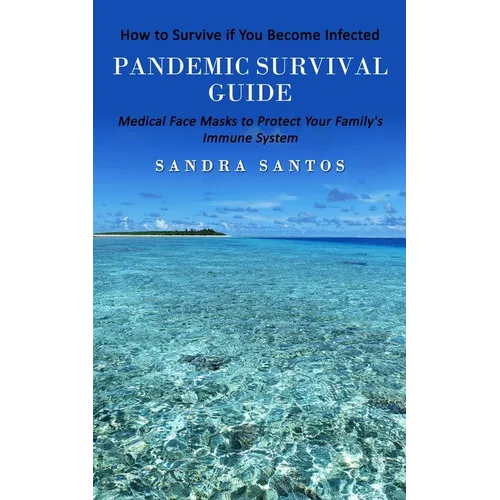 Pandemic Survival Guide: How to Survive if You Become Infected (Medical Face Masks to Protect Your Family's Immune System) - Paperback