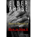 Elder Abuse: Protect Your Loved Ones, Spot the Warning Signs, and Take Action - A Life-Saving Guide to Preventing and Stopping Elder Abuse for Good - Paperback
