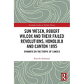 Sun Yatsen, Robert Wilcox and Their Failed Revolutions, Honolulu and Canton 1895: Dynamite on the Tropic of Cancer - Paperback