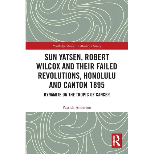Sun Yatsen, Robert Wilcox and Their Failed Revolutions, Honolulu and Canton 1895: Dynamite on the Tropic of Cancer - Paperback