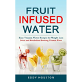 Fruit Infused Water: Easy Vitamin Water Recipes for Weight Loss (Detox and Metabolism Boosting Vitamin Water) - Paperback