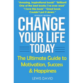Change Your Life Today: The Ultimate Guide to Motivation, Success and Happiness - Paperback