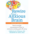 Rewire Your Anxious Brain: How to Use the Neuroscience of Fear to Overcome Anxiety, Panic, and Worry - Paperback