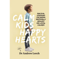 Calm Kids, Happy Hearts: Practical Strategies for Raising Emotionally Resilient and Joyful Children - Paperback