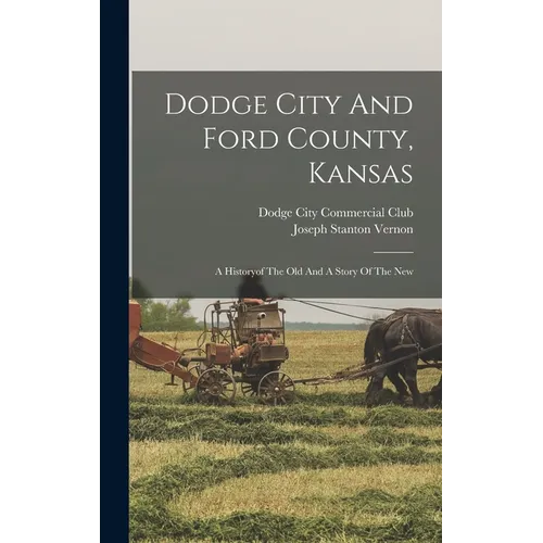 Dodge City And Ford County, Kansas: A Historyof The Old And A Story Of The New - Hardcover