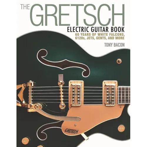 The Gretsch Electric Guitar Book: 60 Years of White Falcons, 6120s, Jets, Gents and More - Paperback