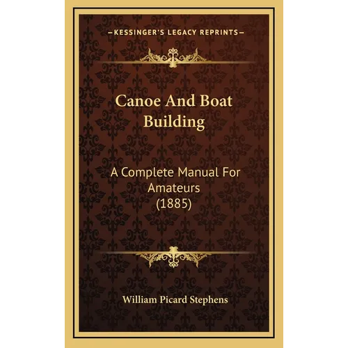 Canoe And Boat Building: A Complete Manual For Amateurs (1885) - Hardcover