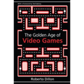 The Golden Age of Video Games: The Birth of a Multi-Billion Dollar Industry - Paperback