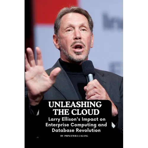 Unleashing the Cloud: Larry Ellison's Impact on Enterprise Computing and Database Revolution - Paperback