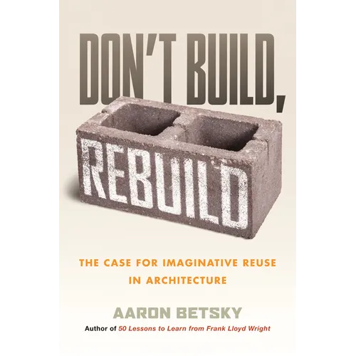 Don't Build, Rebuild: The Case for Imaginative Reuse in Architecture - Paperback
