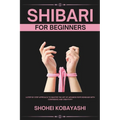 Shibari: A Beginners Guide to Elegant Ties, Safe Practices, and Creative Bondage Techniques - Paperback