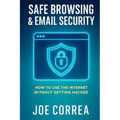 Safe Browsing & Email Security: How to Use the Internet Without Getting Hacked - Includes Secure Email, VPNs, and Incognito Tools - Paperback