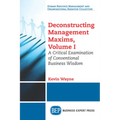 Deconstructing Management Maxims, Volume I: A Critical Examination of Conventional Business Wisdom - Paperback