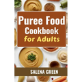 Puree Food Cookbook for Adults: The Essential Guide to Creating Delicious and Nutritious Easy Meals for People with Chewing, Swallowing Difficulties a - Paperback