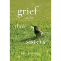 Grief and Her Three Sisters - Hardcover