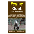 Pygmy Goat Care Made Easy: Inclusive Guide on Pygmy Goats Fostering; Conduct, Health Issues, What They Eat, Lodging & Picking One as a Pet, Etc. - Paperback