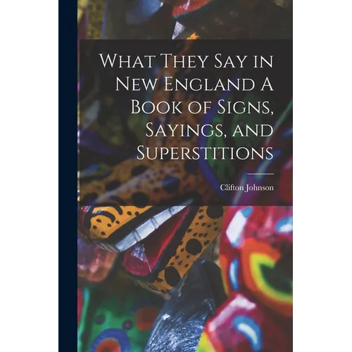 What They Say in New England A Book of Signs, Sayings, and Superstitions - Paperback