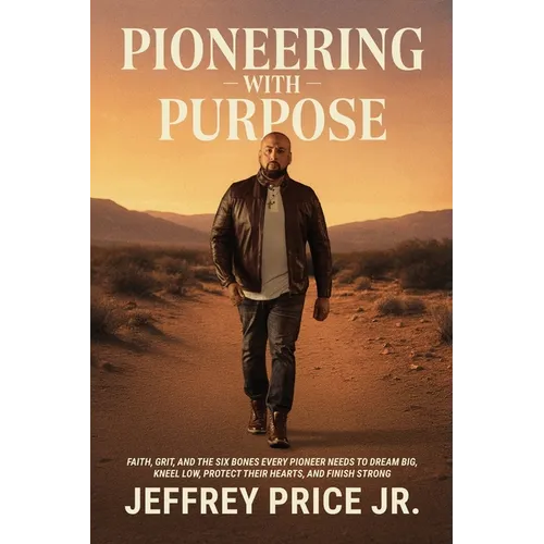 Pioneering with Purpose: Faith, Grit, and the Six Bones Every Pioneer Needs to Dream Big, Kneel Low, Protect Their Heart, and Finish Strong - Paperback