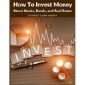 How To Invest Money: About Stocks, Bonds, and Real Estate - Paperback