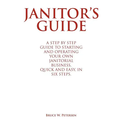 Janitor's Guide: A Step by Step Guide to Starting and Operating Your Own Janitorial Business, Quick and Easy, in Six Steps. - Hardcover