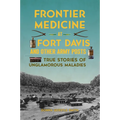Frontier Medicine at Fort Davis and Other Army Posts: True Stories of Unglamorous Maladies - Paperback