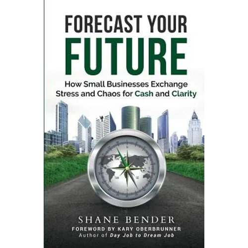 Forecast Your Future: How Small Businesses Exchange Stress and Chaos for Cash and Clarity - Paperback