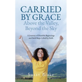 Carried by Grace Above the Valley, Beyond the Sky: A Journey of Humble Beginnings and Bold Steps Lifted by Faith - Paperback