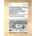 The Ancient Buildings of Rome; By Antony Desgodetz: Published in Two Volumes, by George Marshall, Architect. ... Volume 2 of 2 - Paperback