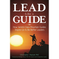 Lead Like a Guide: How World-Class Mountain Guides Inspire Us to Be Better Leaders - Hardcover