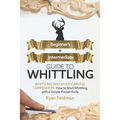 Whittling: Beginner + Intermediate Guide to Whittling: Whittling and Woodcarving Compendium: How Start Whittling With a Simple Pocket Knife - Paperback