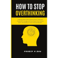 How To Stop Overthinking: A Step-By-Step Guide to Reduce Stress, Overcome Anxiety with Courage and Poise, Rewire Your Anxious Brain, and Develop an Ac - Paperback