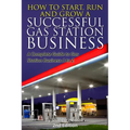 How to Start, Run and Grow a Successful Gas Station Business: A Complete Guide to Gas Station Business A to Z - Paperback