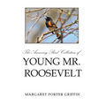 The Amazing Bird Collection of Young Mr. Roosevelt: The Determined Independent Study of a Boy Who Became America's 26th President - Hardcover