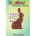 Easter Coloring Book For Adults: Bite Me Funny Chocolate Easter Bunny An Adult Easter Coloring Book For Teens & Adults - Great Gifts with Fun, Easy, a - Paperback