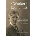 A Worker's Economist: John R. Commons and His Legacy from Progressivism to the War on Poverty - Paperback