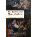 The Sacramental Magic of Advent: A Guide to Christian Ceremonial Ritual at Christmas - Paperback