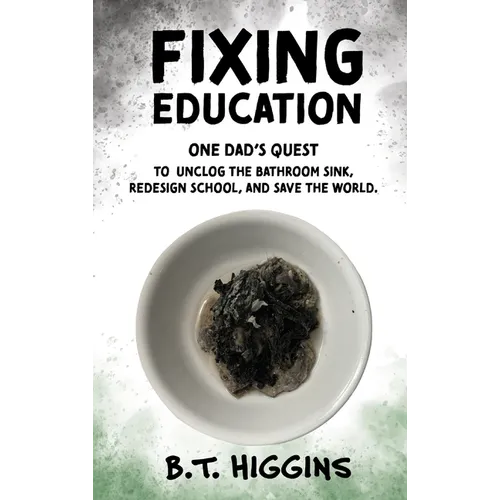 Fixing Education: One Dad's Quest to Unclog the Bathroom Sink, Redesign School, and Save the World - Hardcover