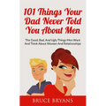 101 Things Your Dad Never Told You About Men: The Good, Bad, And Ugly Things Men Want And Think About Women And Relationships - Paperback