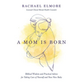 A Mom Is Born: Biblical Wisdom and Practical Advice for Taking Care of Yourself and Your New Baby - The Perfect Christian Baby Shower Gift or Postpart - Paperback