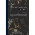 The Metallurgy of Gold: A Practical Treatise On the Metallurgical Treatment of Gold-Bearing Ores Including the Assaying, Melting, and Refining of Gold - Paperback