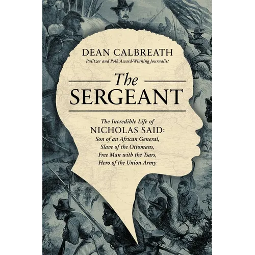 The Sergeant: The Incredible Life of Nicholas Said: Son of an African General, Slave of the Ottomans, Free Man Under the Tsars, Hero of the Union Army - Hardcover