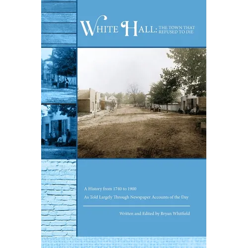 White Hall - The Town That Refused to Die: A History from 1740 to 1900 As Told Largely Through Newspaper Accounts of the Day - Paperback
