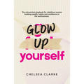 Glow Up Yourself: The Reinvention Playbook for Rebellious Women Building Wealth, Habits and Confidence in Life and Business. - Paperback