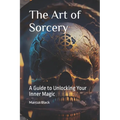 The Art of Sorcery: A Guide to Unlocking Your Inner Magic - Paperback